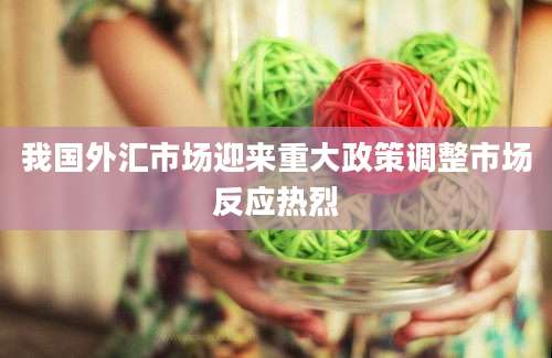 我国外汇市场迎来重大政策调整市场反应热烈