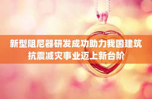 新型阻尼器研发成功助力我国建筑抗震减灾事业迈上新台阶