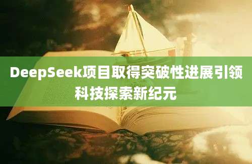 DeepSeek项目取得突破性进展引领科技探索新纪元