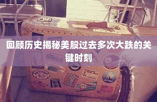 回顾历史揭秘美股过去多次大跌的关键时刻