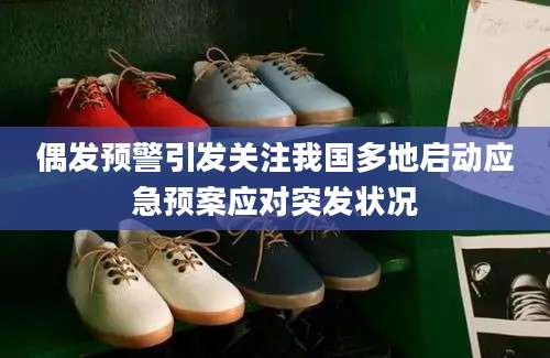 偶发预警引发关注我国多地启动应急预案应对突发状况