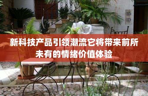 新科技产品引领潮流它将带来前所未有的情绪价值体验