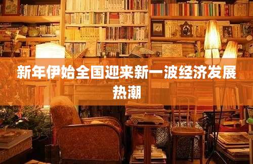 新年伊始全国迎来新一波经济发展热潮