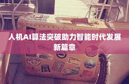 人机AI算法突破助力智能时代发展新篇章