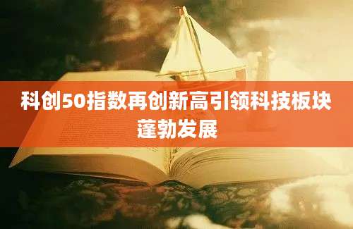 科创50指数再创新高引领科技板块蓬勃发展