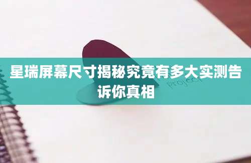 星瑞屏幕尺寸揭秘究竟有多大实测告诉你真相