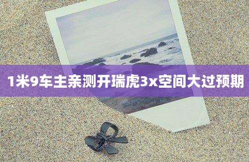 1米9车主亲测开瑞虎3x空间大过预期