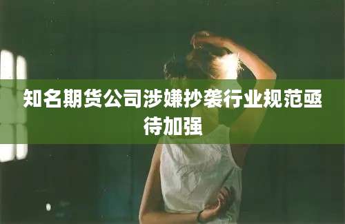 知名期货公司涉嫌抄袭行业规范亟待加强