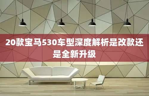 20款宝马530车型深度解析是改款还是全新升级