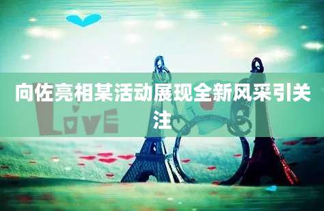 向佐亮相某活动展现全新风采引关注