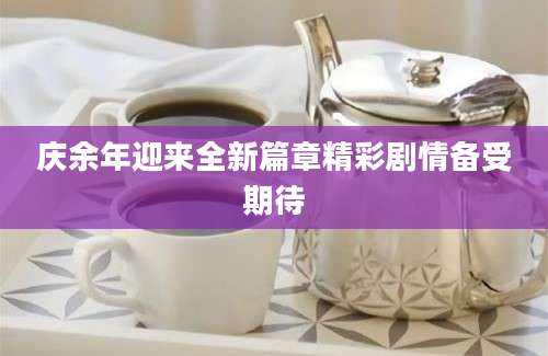 庆余年迎来全新篇章精彩剧情备受期待
