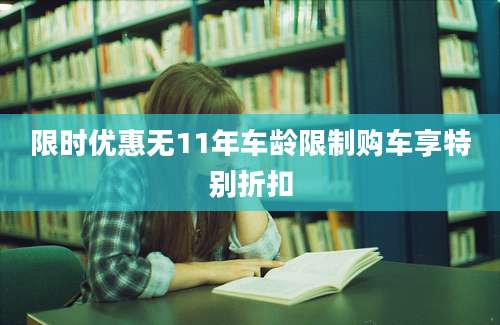 限时优惠无11年车龄限制购车享特别折扣