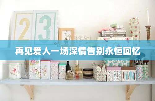 再见爱人一场深情告别永恒回忆