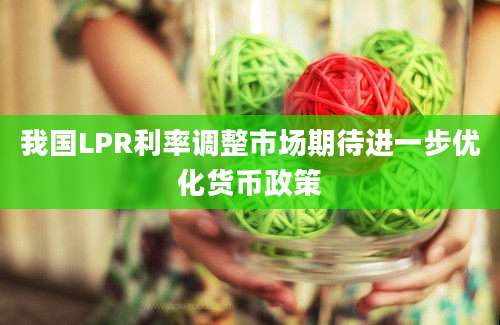 我国LPR利率调整市场期待进一步优化货币政策
