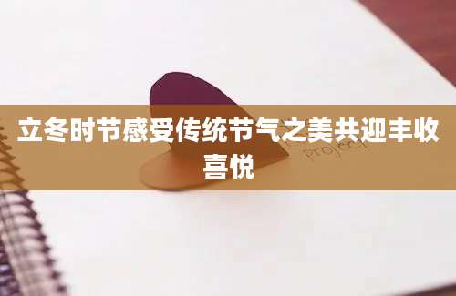 立冬时节感受传统节气之美共迎丰收喜悦