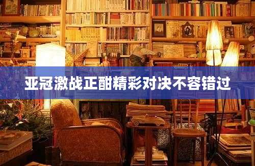 亚冠激战正酣精彩对决不容错过