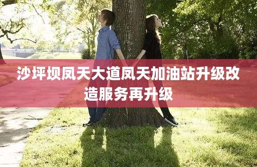 沙坪坝凤天大道凤天加油站升级改造服务再升级