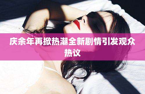 庆余年再掀热潮全新剧情引发观众热议