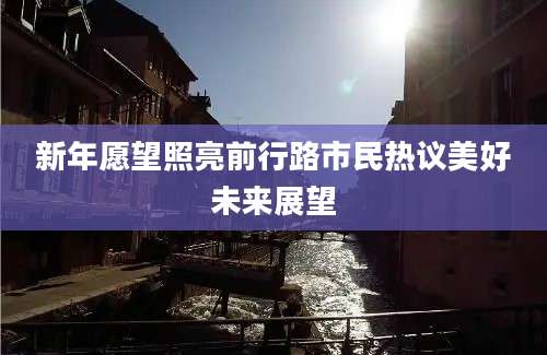 新年愿望照亮前行路市民热议美好未来展望