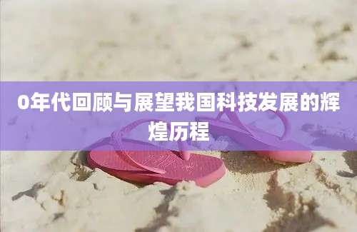 0年代回顾与展望我国科技发展的辉煌历程