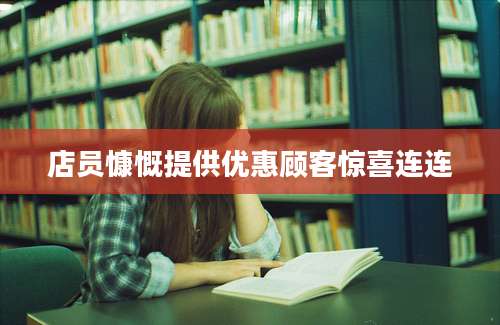 店员慷慨提供优惠顾客惊喜连连