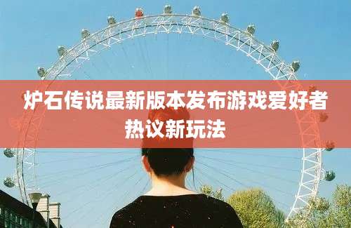 炉石传说最新版本发布游戏爱好者热议新玩法