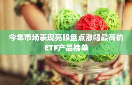 今年市场表现亮眼盘点涨幅最高的ETF产品榜单