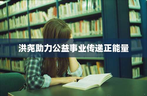 洪尧助力公益事业传递正能量