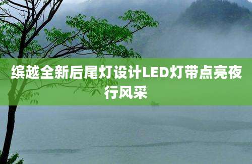 缤越全新后尾灯设计LED灯带点亮夜行风采
