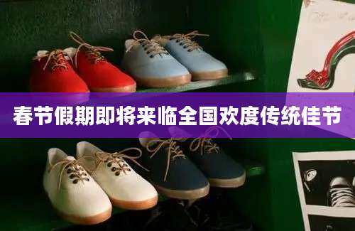 春节假期即将来临全国欢度传统佳节