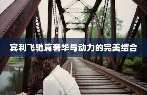 宾利飞驰篇奢华与动力的完美结合