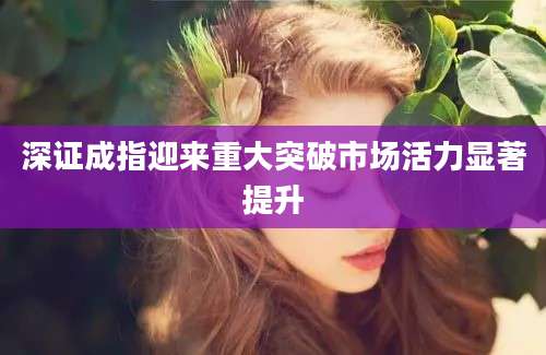 深证成指迎来重大突破市场活力显著提升
