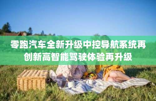 零跑汽车全新升级中控导航系统再创新高智能驾驶体验再升级