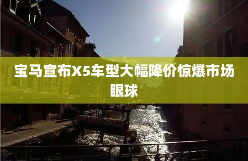 宝马宣布X5车型大幅降价惊爆市场眼球