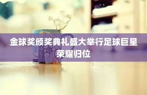 金球奖颁奖典礼盛大举行足球巨星荣耀归位