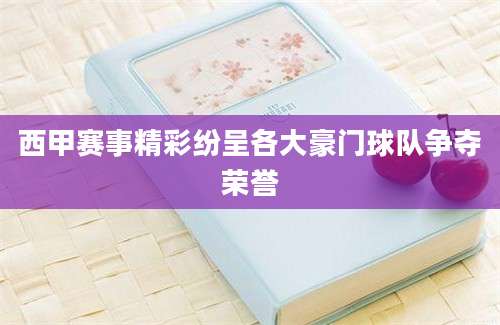 西甲赛事精彩纷呈各大豪门球队争夺荣誉