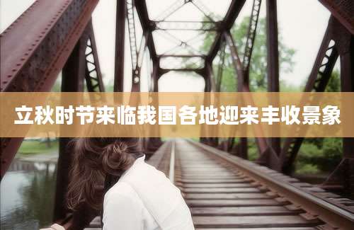 立秋时节来临我国各地迎来丰收景象
