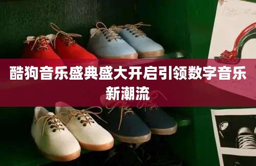 酷狗音乐盛典盛大开启引领数字音乐新潮流