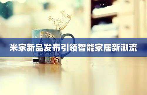 米家新品发布引领智能家居新潮流