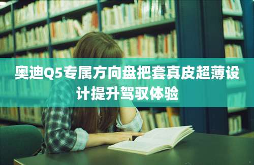 奥迪Q5专属方向盘把套真皮超薄设计提升驾驭体验