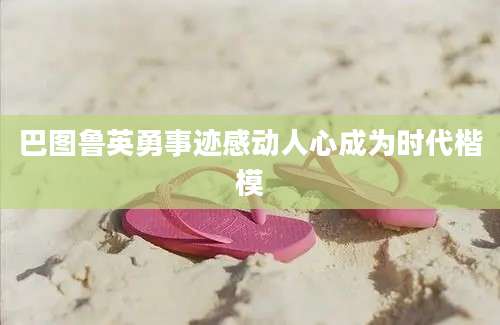 巴图鲁英勇事迹感动人心成为时代楷模