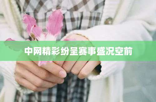 中网精彩纷呈赛事盛况空前