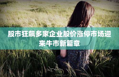 股市狂飙多家企业股价涨停市场迎来牛市新篇章