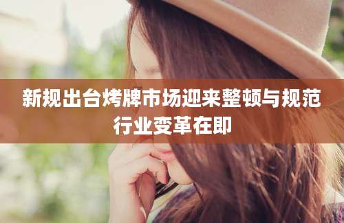 新规出台烤牌市场迎来整顿与规范行业变革在即