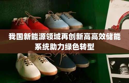 我国新能源领域再创新高高效储能系统助力绿色转型