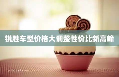 锐胜车型价格大调整性价比新高峰