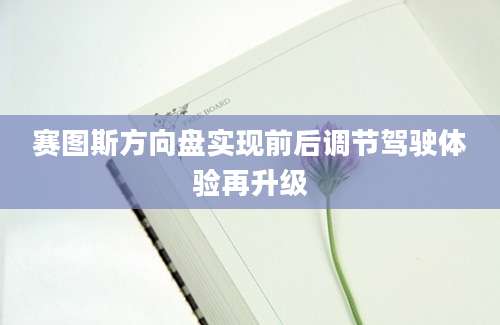 赛图斯方向盘实现前后调节驾驶体验再升级