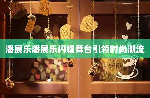 潘展乐潘展乐闪耀舞台引领时尚潮流