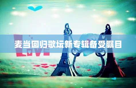 麦当回归歌坛新专辑备受瞩目