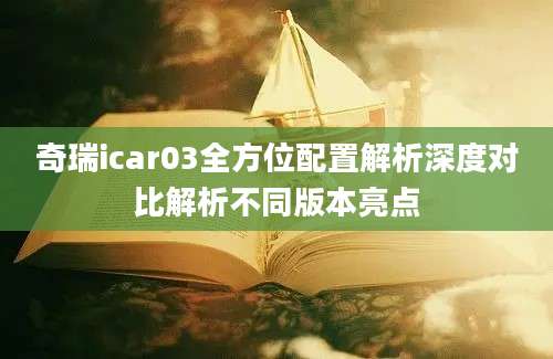 奇瑞icar03全方位配置解析深度对比解析不同版本亮点